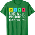 Think Like A Proton Stay Positive Science T Shirt