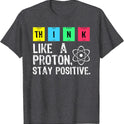 Think Like A Proton Stay Positive Science T Shirt