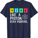 Think Like A Proton Stay Positive Science T Shirt